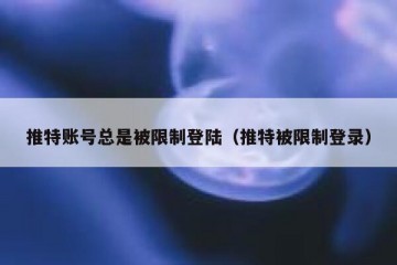 推特账号总是被限制登陆（推特被限制登录）