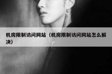 机房限制访问网站（机房限制访问网站怎么解决）