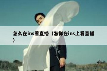怎么在ins看直播（怎样在ins上看直播）