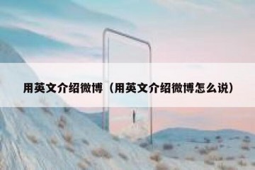 用英文介绍微博（用英文介绍微博怎么说）