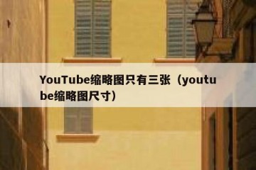 YouTube缩略图只有三张（youtube缩略图尺寸）