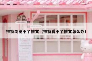 推特浏览不了推文（推特看不了推文怎么办）