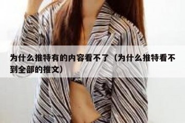 为什么推特有的内容看不了（为什么推特看不到全部的推文）