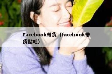 Facebook带货（facebook带货贴吧）