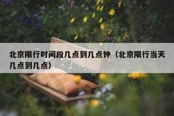 北京限行时间段几点到几点钟（北京限行当天几点到几点）