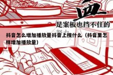 抖音怎么增加播放量抖音上搜什么（抖音里怎样增加播放量）