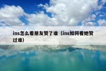 ins怎么看朋友赞了谁（ins如何看她赞过谁）