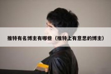 推特有名博主有哪些（推特上有意思的博主）