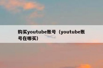 购买youtube账号（youtube账号在哪买）