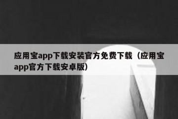 应用宝app下载安装官方免费下载（应用宝app官方下载安卓版）