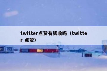 twitter点赞有钱收吗（twitter 点赞）