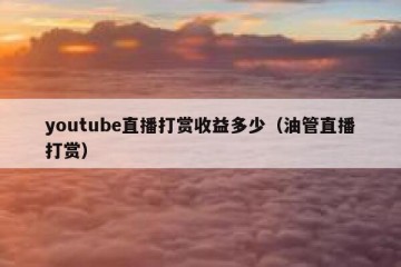 youtube直播打赏收益多少（油管直播打赏）
