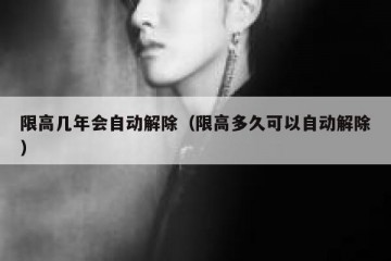 限高几年会自动解除（限高多久可以自动解除）