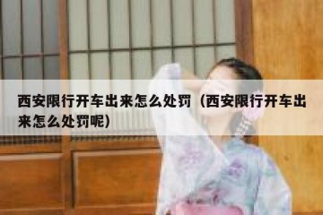 西安限行开车出来怎么处罚（西安限行开车出来怎么处罚呢）