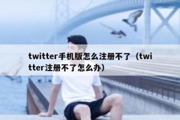 twitter手机版怎么注册不了（twitter注册不了怎么办）
