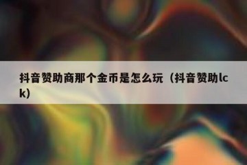 抖音赞助商那个金币是怎么玩（抖音赞助lck）