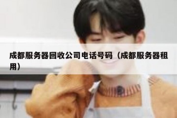 成都服务器回收公司电话号码（成都服务器租用）