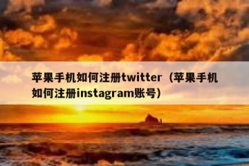 苹果手机如何注册twitter（苹果手机如何注册instagram账号）