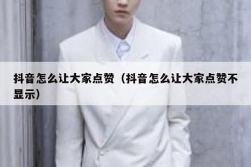 抖音怎么让大家点赞（抖音怎么让大家点赞不显示）