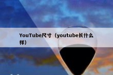 YouTube尺寸（youtube长什么样）