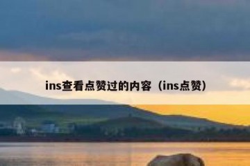 ins查看点赞过的内容（ins点赞）
