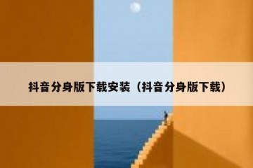 抖音分身版下载安装（抖音分身版下载）