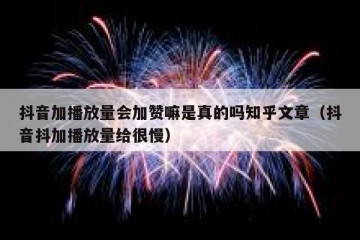 抖音加播放量会加赞嘛是真的吗知乎文章（抖音抖加播放量给很慢）