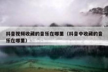 抖音视频收藏的音乐在哪里（抖音中收藏的音乐在哪里）