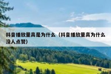 抖音播放量高是为什么（抖音播放量高为什么没人点赞）