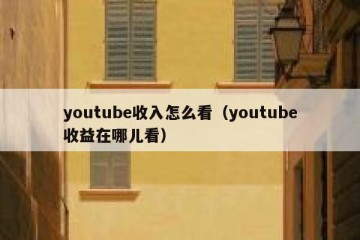 youtube收入怎么看（youtube收益在哪儿看）