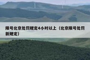 限号北京处罚规定4小时以上（北京限号处罚新规定）