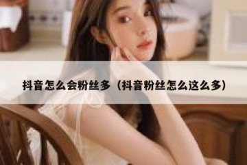 抖音怎么会粉丝多（抖音粉丝怎么这么多）