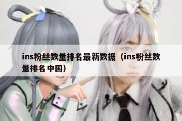 ins粉丝数量排名最新数据（ins粉丝数量排名中国）