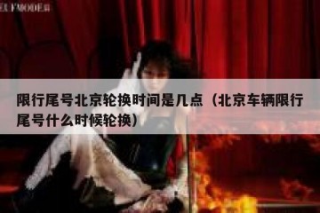 限行尾号北京轮换时间是几点（北京车辆限行尾号什么时候轮换）