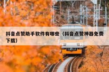 抖音点赞助手软件有哪些（抖音点赞神器免费下载）