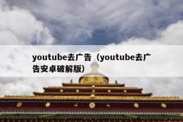 youtube去广告（youtube去广告安卓破解版）