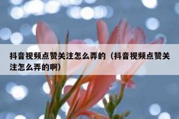 抖音视频点赞关注怎么弄的（抖音视频点赞关注怎么弄的啊）