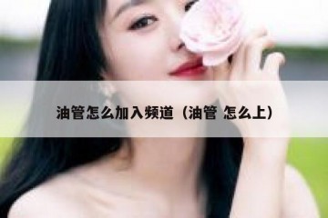 油管怎么加入频道（油管 怎么上）