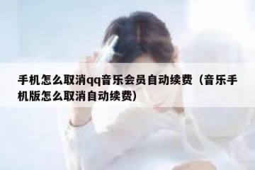 手机怎么取消qq音乐会员自动续费（音乐手机版怎么取消自动续费）
