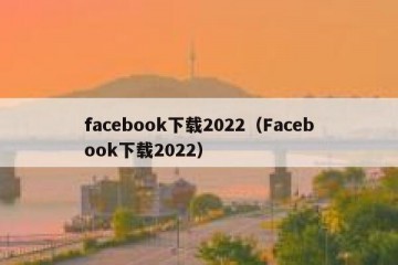 facebook下载2022（Facebook下载2022）