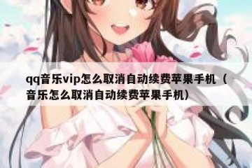 qq音乐vip怎么取消自动续费苹果手机（音乐怎么取消自动续费苹果手机）