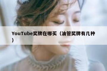 YouTube奖牌在哪买（油管奖牌有几种）