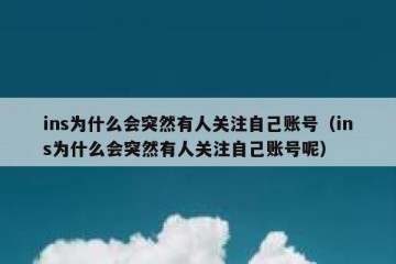ins为什么会突然有人关注自己账号（ins为什么会突然有人关注自己账号呢）
