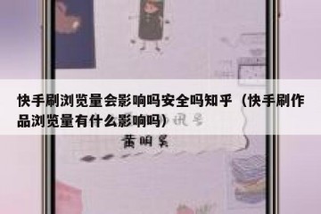 快手刷浏览量会影响吗安全吗知乎（快手刷作品浏览量有什么影响吗）