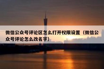 微信公众号评论区怎么打开权限设置（微信公众号评论怎么改名字）