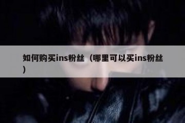 如何购买ins粉丝（哪里可以买ins粉丝）