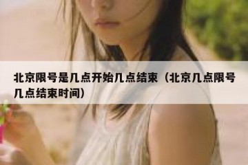 北京限号是几点开始几点结束（北京几点限号几点结束时间）