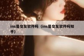 ins是交友软件吗（ins是交友软件吗知乎）