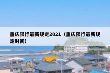重庆限行最新规定2021（重庆限行最新规定时间）