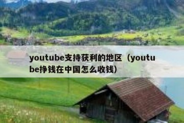 youtube支持获利的地区（youtube挣钱在中国怎么收钱）